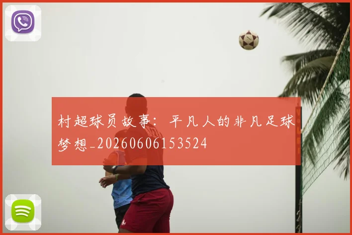 村超球员故事：平凡人的非凡足球梦想_20260606153524