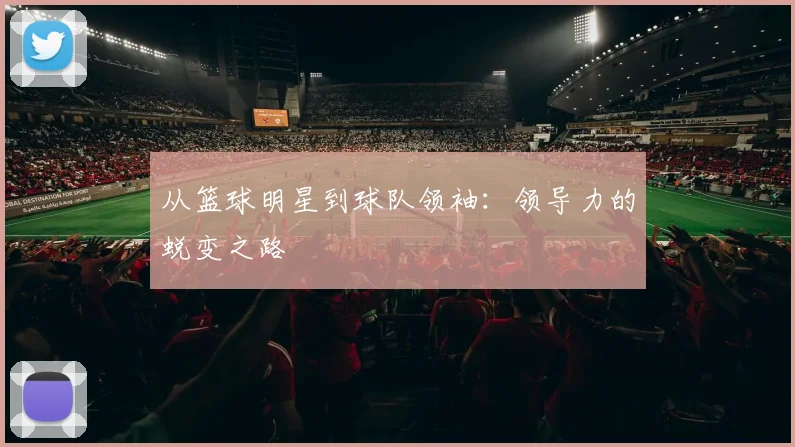 从篮球明星到球队领袖：领导力的蜕变之路
