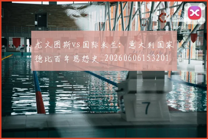 尤文图斯vs国际米兰：意大利国家德比百年恩怨史_20260606153201