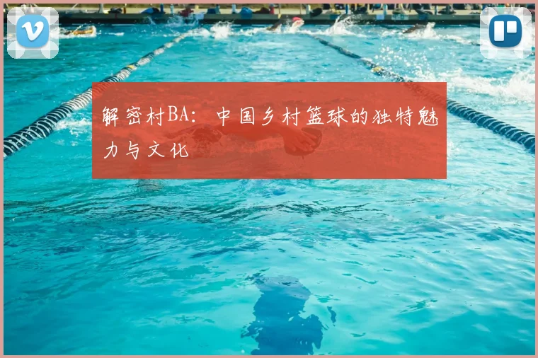 解密村BA：中国乡村篮球的独特魅力与文化