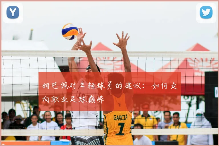 姆巴佩对年轻球员的建议：如何走向职业足球巅峰